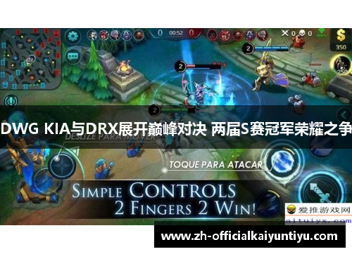 DWG KIA与DRX展开巅峰对决 两届S赛冠军荣耀之争