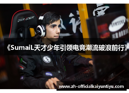 《SumaiL天才少年引领电竞潮流破浪前行》