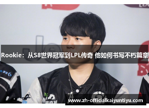 Rookie：从S8世界冠军到LPL传奇 他如何书写不朽篇章