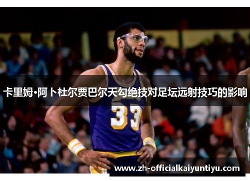 卡里姆·阿卜杜尔贾巴尔天勾绝技对足坛远射技巧的影响